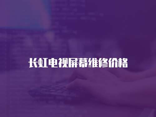 長虹電視屏幕維修價格