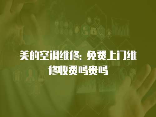 美的空調維修: 免費上門維修收費嗎貴嗎