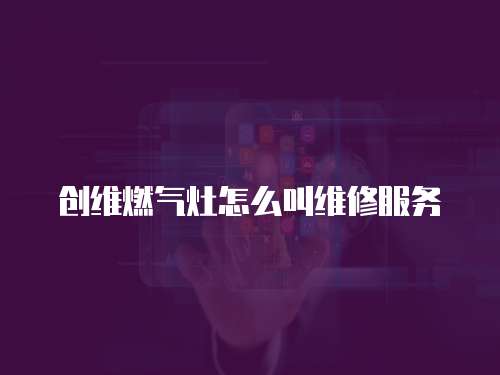 創維燃氣灶怎么叫維修服務