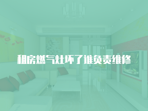租房燃氣灶壞了誰負責維修