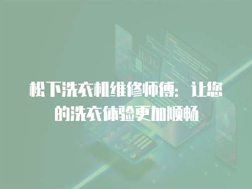 松下洗衣機維修師傅：讓您的洗衣體驗更加順暢