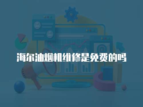 海爾油煙機維修是免費的嗎