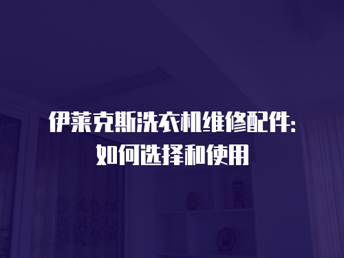 伊萊克斯洗衣機維修配件：如何選擇和使用