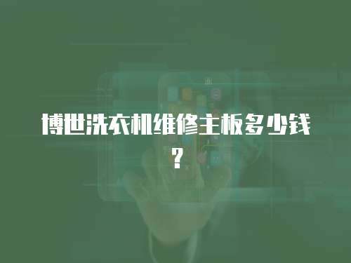 博世洗衣機(jī)維修主板多少錢？