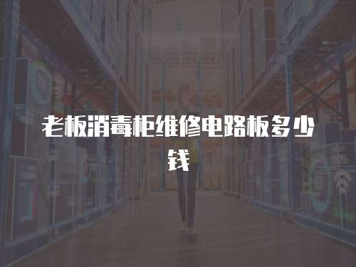 老板消毒柜維修電路板多少錢