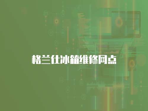 格蘭仕冰箱維修網(wǎng)點(diǎn)