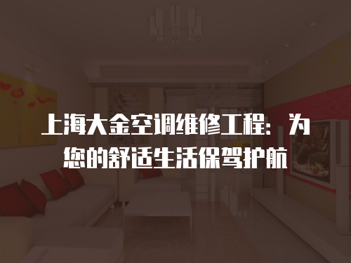 上海大金空調維修工程：為您的舒適生活保駕護航