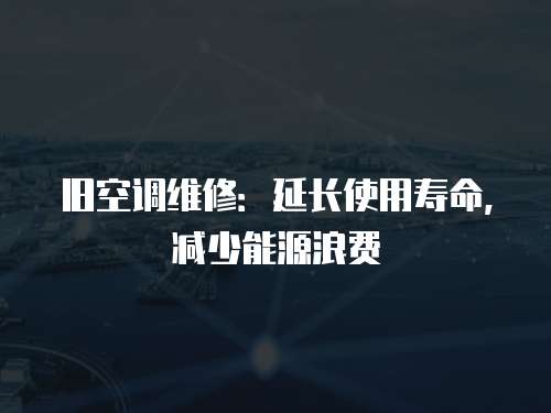 舊空調維修：延長使用壽命，減少能源浪費