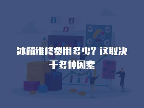 冰箱維修費(fèi)用多少？這取決于多種因素