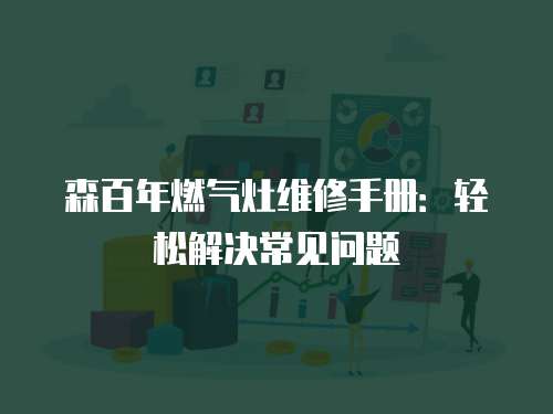 森百年燃氣灶維修手冊：輕松解決常見問題