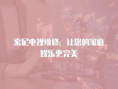索尼電視維修：讓您的家庭娛樂更完美