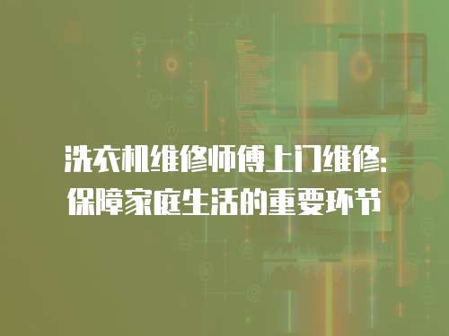 洗衣機(jī)維修師傅上門維修：保障家庭生活的重要環(huán)節(jié)