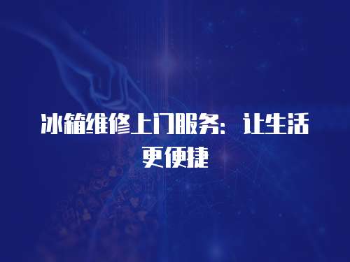 冰箱維修上門服務(wù)：讓生活更便捷
