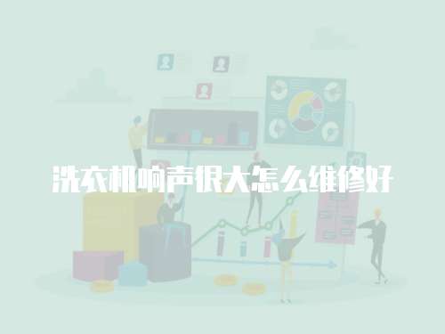 洗衣機響聲很大怎么維修好