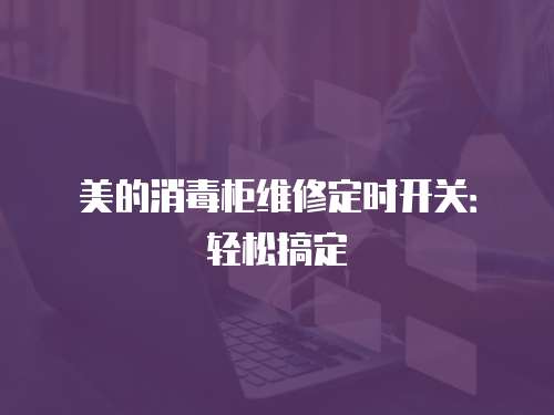 美的消毒柜維修定時開關(guān)：輕松搞定