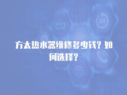 方太熱水器維修多少錢？如何選擇？