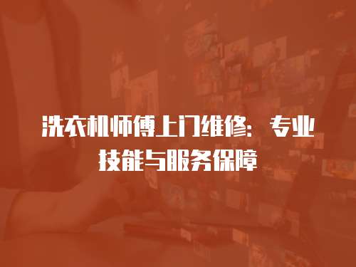 洗衣機師傅上門維修：專業技能與服務保障