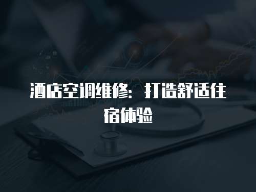 酒店空調維修：打造舒適住宿體驗