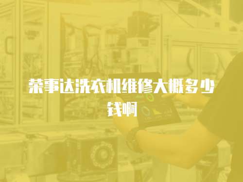 榮事達洗衣機維修大概多少錢啊