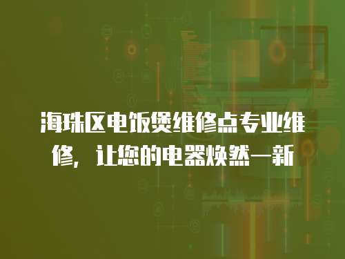 海珠區(qū)電飯煲維修點專業(yè)維修，讓您的電器煥然一新
