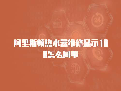 阿里斯頓熱水器維修顯示108怎么回事