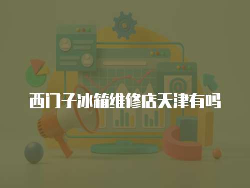 西門(mén)子冰箱維修店天津有嗎