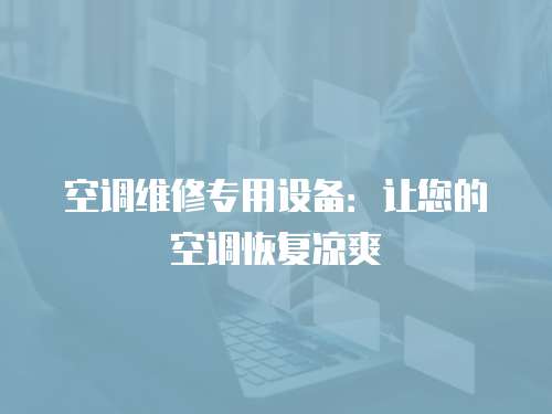 空調維修專用設備：讓您的空調恢復涼爽