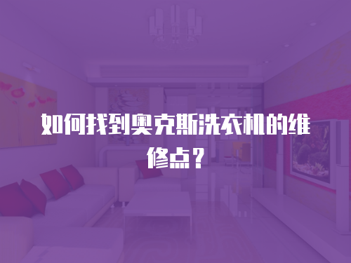 如何找到奧克斯洗衣機的維修點？