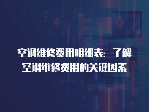 空調維修費用明細表：了解空調維修費用的關鍵因素
