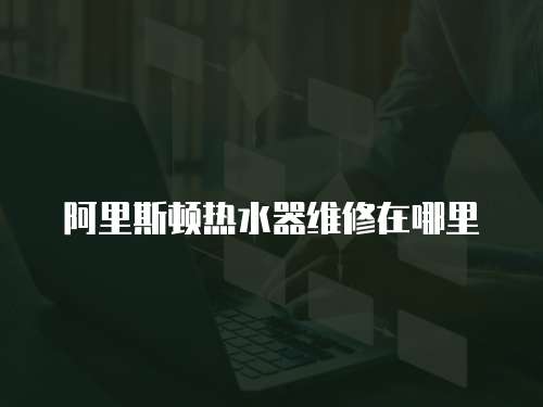阿里斯頓熱水器維修在哪里