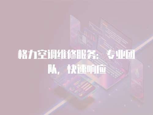 格力空調(diào)維修服務(wù)：專業(yè)團(tuán)隊(duì)，快速響應(yīng)
