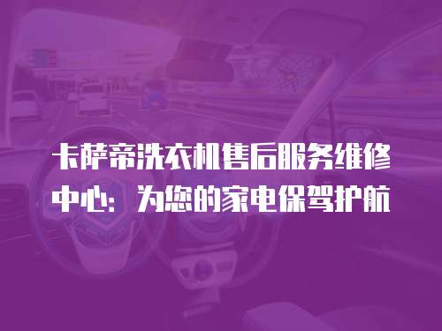 卡薩帝洗衣機售后服務(wù)維修中心：為您的家電保駕護航