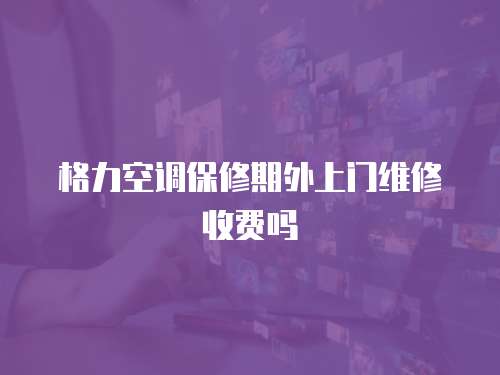 格力空調(diào)保修期外上門維修收費(fèi)嗎