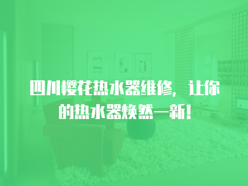 四川櫻花熱水器維修，讓你的熱水器煥然一新！