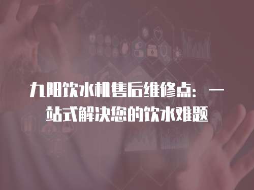 九陽飲水機售后維修點：一站式解決您的飲水難題