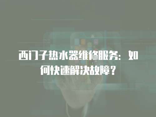 西門子熱水器維修服務：如何快速解決故障？