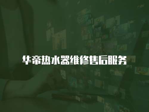 華帝熱水器維修售后服務