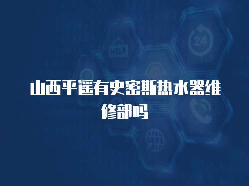 山西平遙有史密斯熱水器維修部嗎