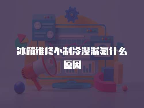 冰箱維修不制冷沒漏氟什么原因