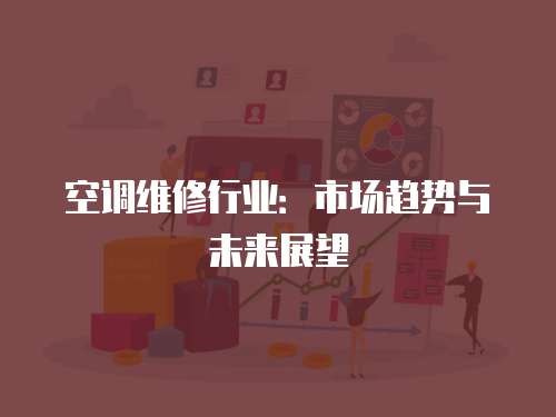 空調(diào)維修行業(yè)：市場趨勢與未來展望