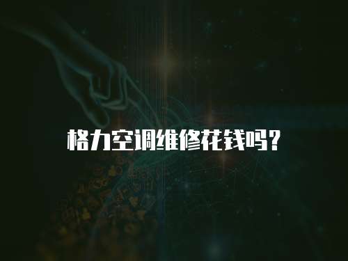 格力空調維修花錢嗎？