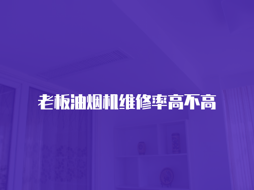 老板油煙機維修率高不高