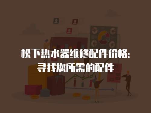 松下熱水器維修配件價格：尋找您所需的配件