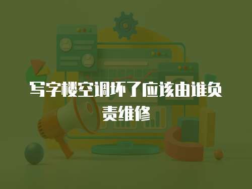 寫字樓空調壞了應該由誰負責維修