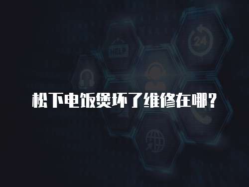 松下電飯煲壞了維修在哪？