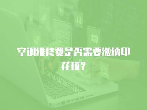 空調(diào)維修費是否需要繳納印花稅？