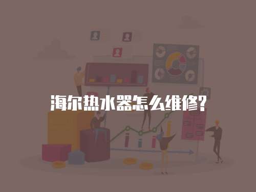 海爾熱水器怎么維修?