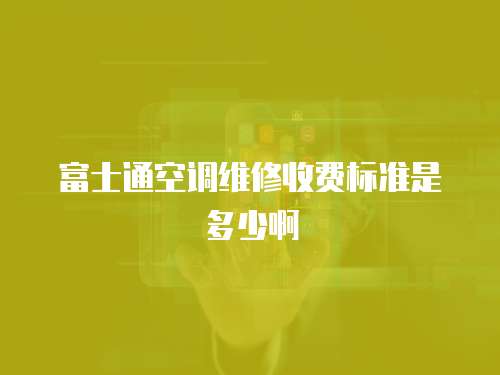 富士通空調維修收費標準是多少啊
