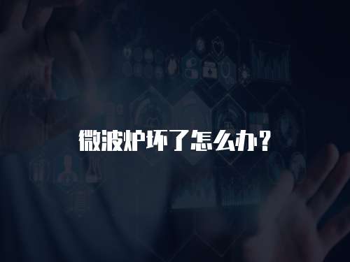 微波爐壞了怎么辦？