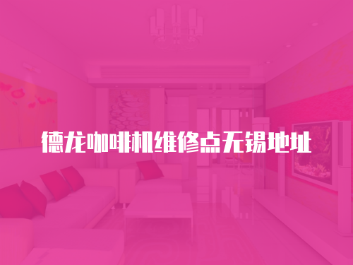 德龍咖啡機維修點無錫地址